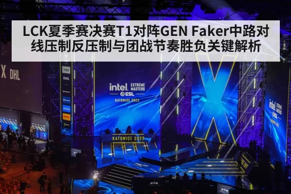 LCK夏季赛决赛T1对阵GEN Faker中路对线压制反压制与团战节奏胜负关键解析