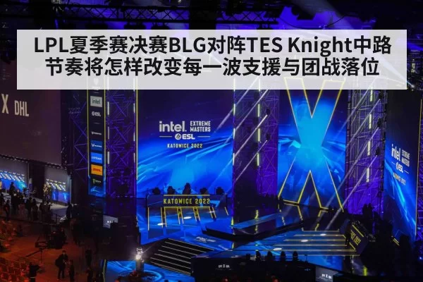 LPL夏季赛决赛BLG对阵TES Knight中路节奏将怎样改变每一波支援与团战落位