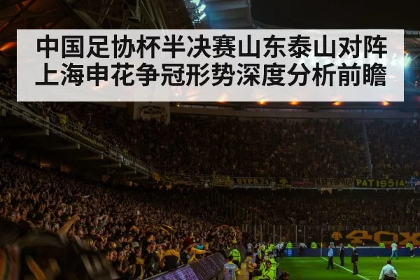 中国足协杯半决赛山东泰山对阵上海申花争冠形势深度分析前瞻