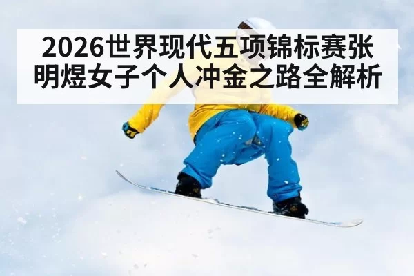 2026世界现代五项锦标赛张明煜女子个人冲金之路全解析